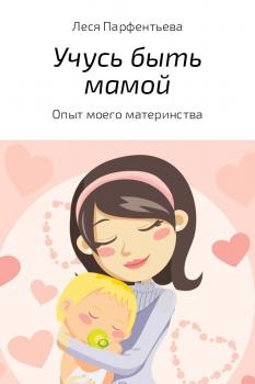 Учусь быть мамой - Леся Александровна Парфентьева 