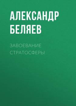 Завоевание стратосферы - Александр Беляев 