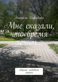 Мне сказали, что время лечит… Сборник любовной лирики - Натали Давыдова 