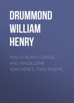 Phil-o-rum's Canoe, and Madeleine Vercheres: Two Poems - Drummond William Henry 