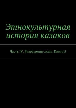 Этнокультурная история казаков. Часть IV. Разрушение дома. Книга 5 - А. В. Дзиковицкий 