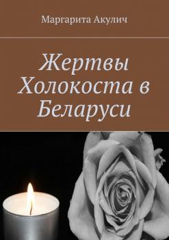 Жертвы Холокоста в Беларуси - Маргарита Акулич 