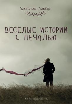 Веселые истории с печалью (сборник) - Александр Альберт 