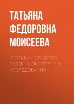 Методы и средства судебно-экспертных исследований - Татьяна Федоровна Моисеева 