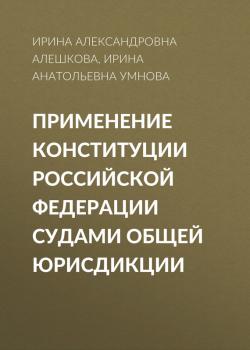 Применение Конституции Российской Федерации судами общей юрисдикции - Ирина Александровна Алешкова 
