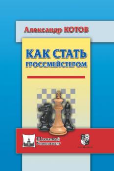 Как стать гроссмейстером - Александр Котов Шахматный университет