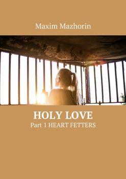 Holy love. Part 1. Heart fetters - Maxim Yurievich Mazhorin 