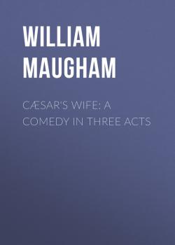 Cæsar's Wife: A Comedy in Three Acts - Maugham William Somerset 