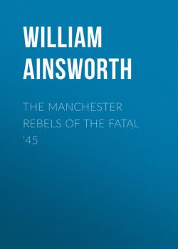 The Manchester Rebels of the Fatal '45 - Ainsworth William Harrison 