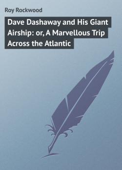 Dave Dashaway and His Giant Airship: or, A Marvellous Trip Across the Atlantic - Roy Rockwood 