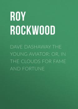 Dave Dashaway the Young Aviator: or, In the Clouds for Fame and Fortune - Roy Rockwood 