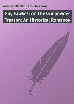 Guy Fawkes: or, The Gunpowder Treason: An Historical Romance - Ainsworth William Harrison 