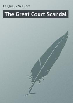 The Great Court Scandal - Le Queux William 