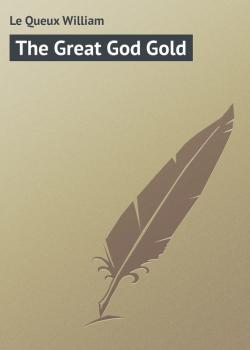 The Great God Gold - Le Queux William 