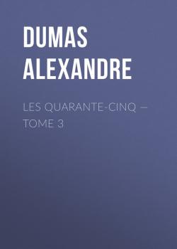 Les Quarante-Cinq — Tome 3 - Dumas Alexandre 
