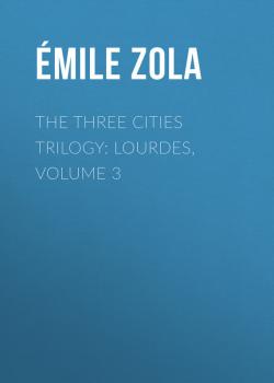 The Three Cities Trilogy: Lourdes, Volume 3 - Emile Zola 