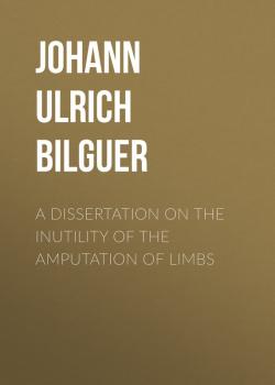 A dissertation on the inutility of the amputation of limbs - Johann Ulrich Bilguer 