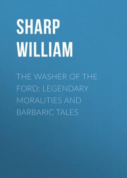 The Washer of the Ford: Legendary moralities and barbaric tales - Sharp William 