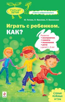 Играть с ребенком. Как? Развитие восприятия, памяти, мышления и речи у детей 1-5 лет - Юлия Титова 
