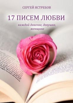 17 ПИСЕМ ЛЮБВИ каждой девочке, девушке, женщине - Сергей Ястребов 