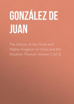 The History of the Great and Mighty Kingdom of China and the Situation Thereof, Volume 1 (of 2) - González de Mendoza Juan 
