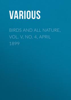 Birds and All Nature, Vol. V, No. 4, April 1899 - Various 