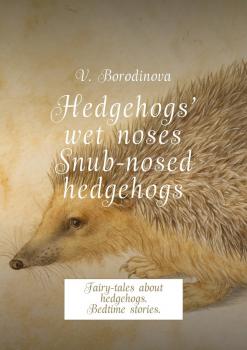 Hedgehogs’ wet noses. Snub-nosed hedgehogs. Fairy-tales about hedgehogs. Bedtime stories. - Victoria Borodinova 