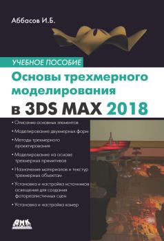 Основы трехмерного моделирования в графической системе 3ds Max 2018. Учебное пособие - И. Б. Аббасов 