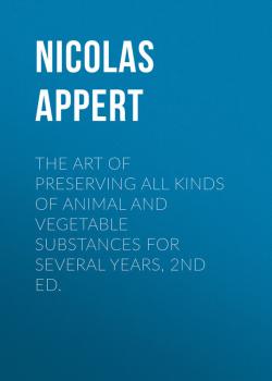 The Art of Preserving All Kinds of Animal and Vegetable Substances for Several Years, 2nd ed. - Appert Nicolas 