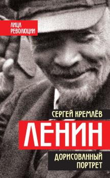 Ленин. Дорисованный портрет - Сергей Кремлев Лица революции