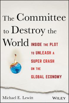 The Committee to Destroy the World. Inside the Plot to Unleash a Super Crash on the Global Economy - Michael Lewitt E. 