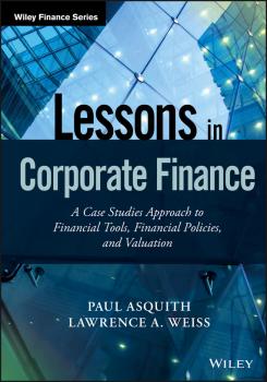 Lessons in Corporate Finance. A Case Studies Approach to Financial Tools, Financial Policies, and Valuation - Paul  Asquith 