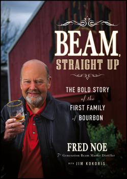 Beam, Straight Up. The Bold Story of the First Family of Bourbon - Fred  Noe 