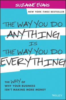The Way You Do Anything is the Way You Do Everything. The Why of Why Your Business Isn't Making More Money - Suzanne  Evans 