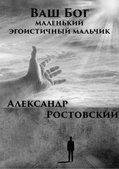 Ваш Бог – маленький эгоистичный мальчик - Александр Ростовский 