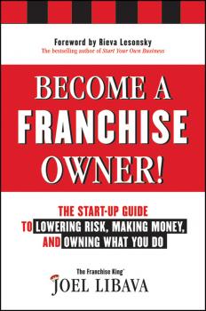 Become a Franchise Owner!. The Start-Up Guide to Lowering Risk, Making Money, and Owning What you Do - Joel  Libava 