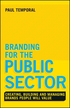 Branding for the Public Sector. Creating, Building and Managing Brands People Will Value - Paul  Temporal 