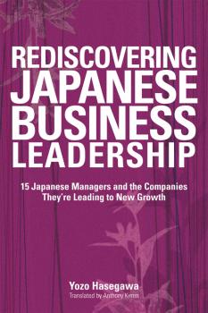 Rediscovering Japanese Business Leadership. 15 Japanese Managers and the Companies They're Leading to New Growth - Yozo  Hasegawa 