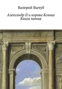 Александр II и корова Ксюша. Книга пятая - Валерий Вычуб 
