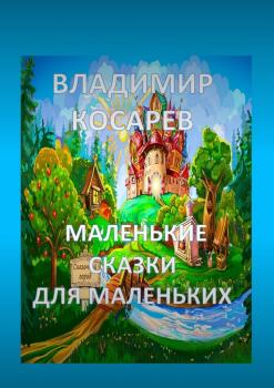 Маленькие сказки для маленьких - Владимир Косарев 