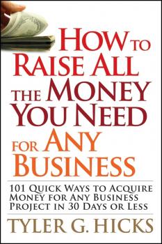 How to Raise All the Money You Need for Any Business. 101 Quick Ways to Acquire Money for Any Business Project in 30 Days or Less - Tyler Hicks G. 