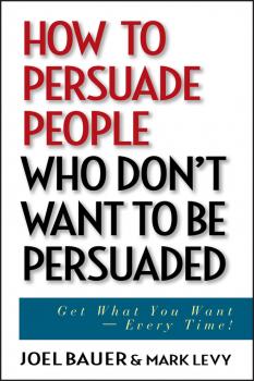 How to Persuade People Who Don't Want to be Persuaded. Get What You Want -- Every Time! - Joel  Bauer 