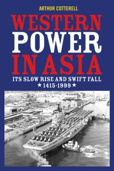 Western Power in Asia. Its Slow Rise and Swift Fall, 1415 - 1999 - Arthur  Cotterell 