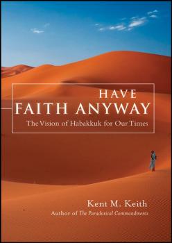 Have Faith Anyway. The Vision of Habakkuk for Our Times - Kent  Keith 