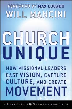 Church Unique. How Missional Leaders Cast Vision, Capture Culture, and Create Movement - Will  Mancini 