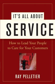 It's All About Service. How to Lead Your People to Care for Your Customers - Ray  Pelletier 