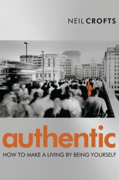 Authentic. How to Make a Living By Being Yourself - Neil  Crofts 
