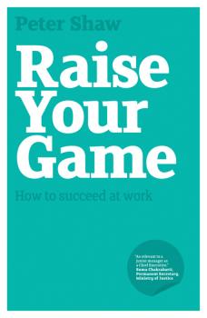 Raise Your Game. How to succeed at work - Peter Shaw J.A. 