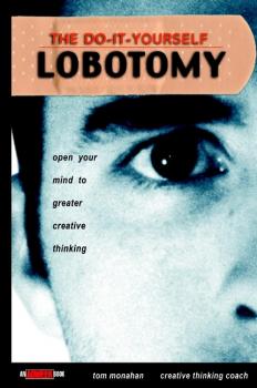 The Do-It-Yourself Lobotomy. Open Your Mind to Greater Creative Thinking - Tom  Monahan 