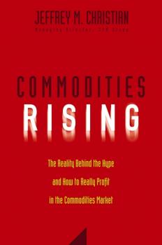 Commodities Rising. The Reality Behind the Hype and How To Really Profit in the Commodities Market - Jeffrey Christian M. 